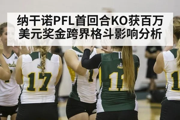 纳干诺PFL首回合KO获百万美元奖金跨界格斗影响分析