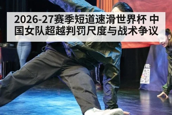 2026-27赛季短道速滑世界杯 中国女队超越判罚尺度与战术争议