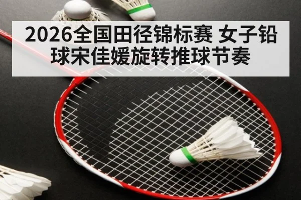2026全国田径锦标赛 女子铅球宋佳媛旋转推球节奏