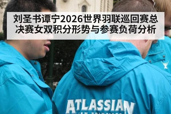 刘圣书谭宁2026世界羽联巡回赛总决赛女双积分形势与参赛负荷分析